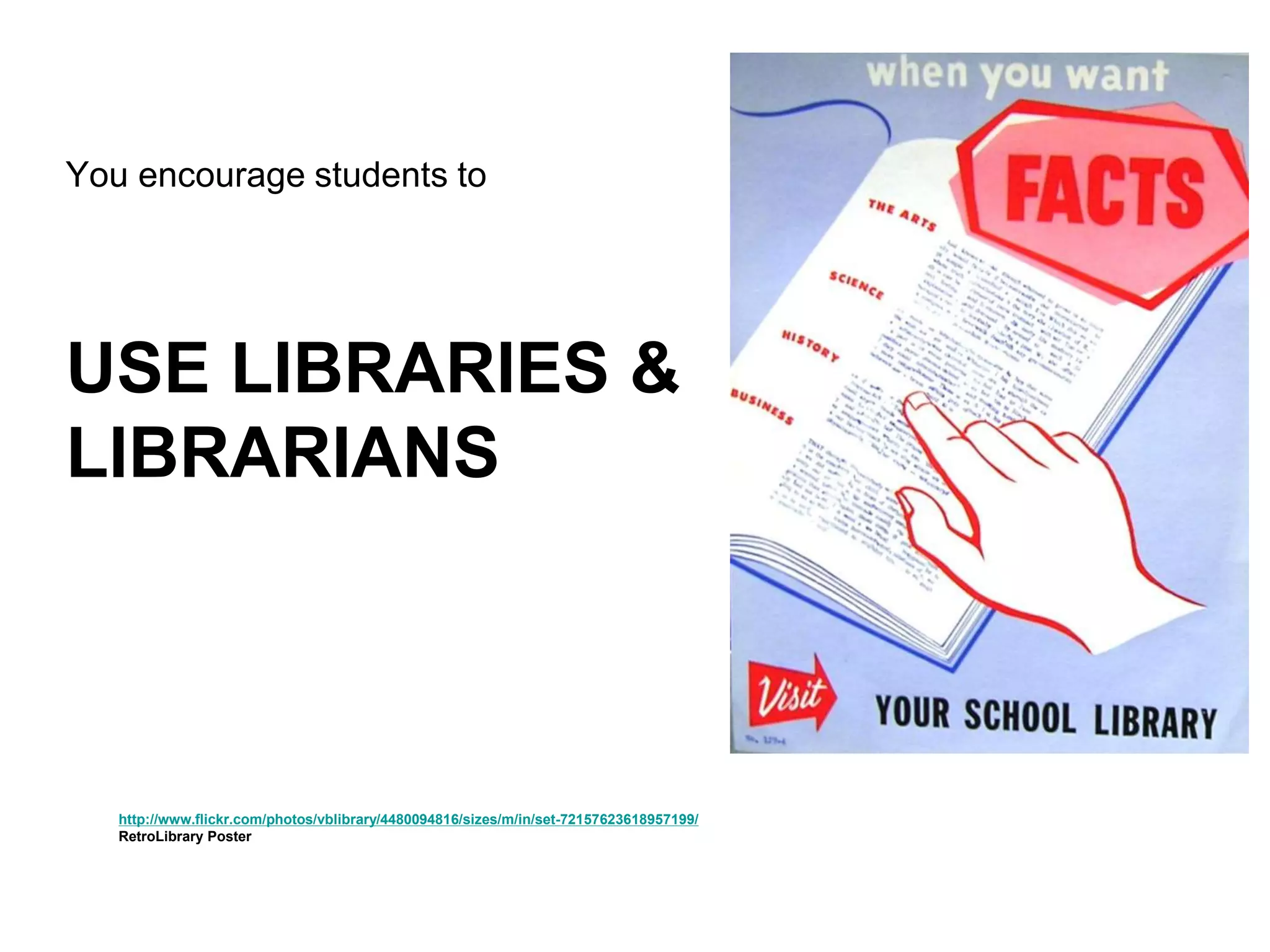 USE LIBRARIES &
LIBRARIANS
You encourage students to
http://www.flickr.com/photos/vblibrary/4480094816/sizes/m/in/set-72157623618957199/
RetroLibrary Poster
 