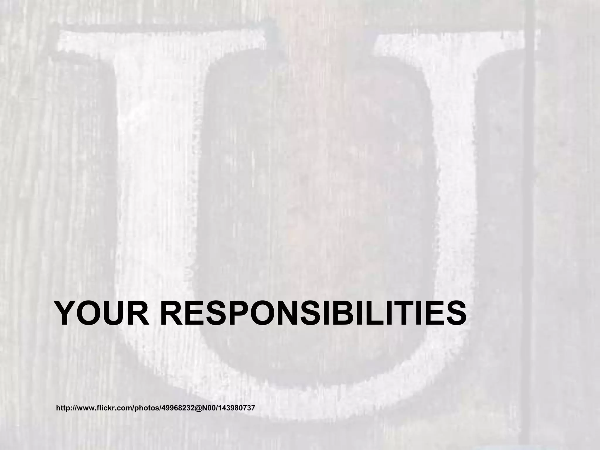 YOUR RESPONSIBILITIES
http://www.flickr.com/photos/49968232@N00/143980737
 