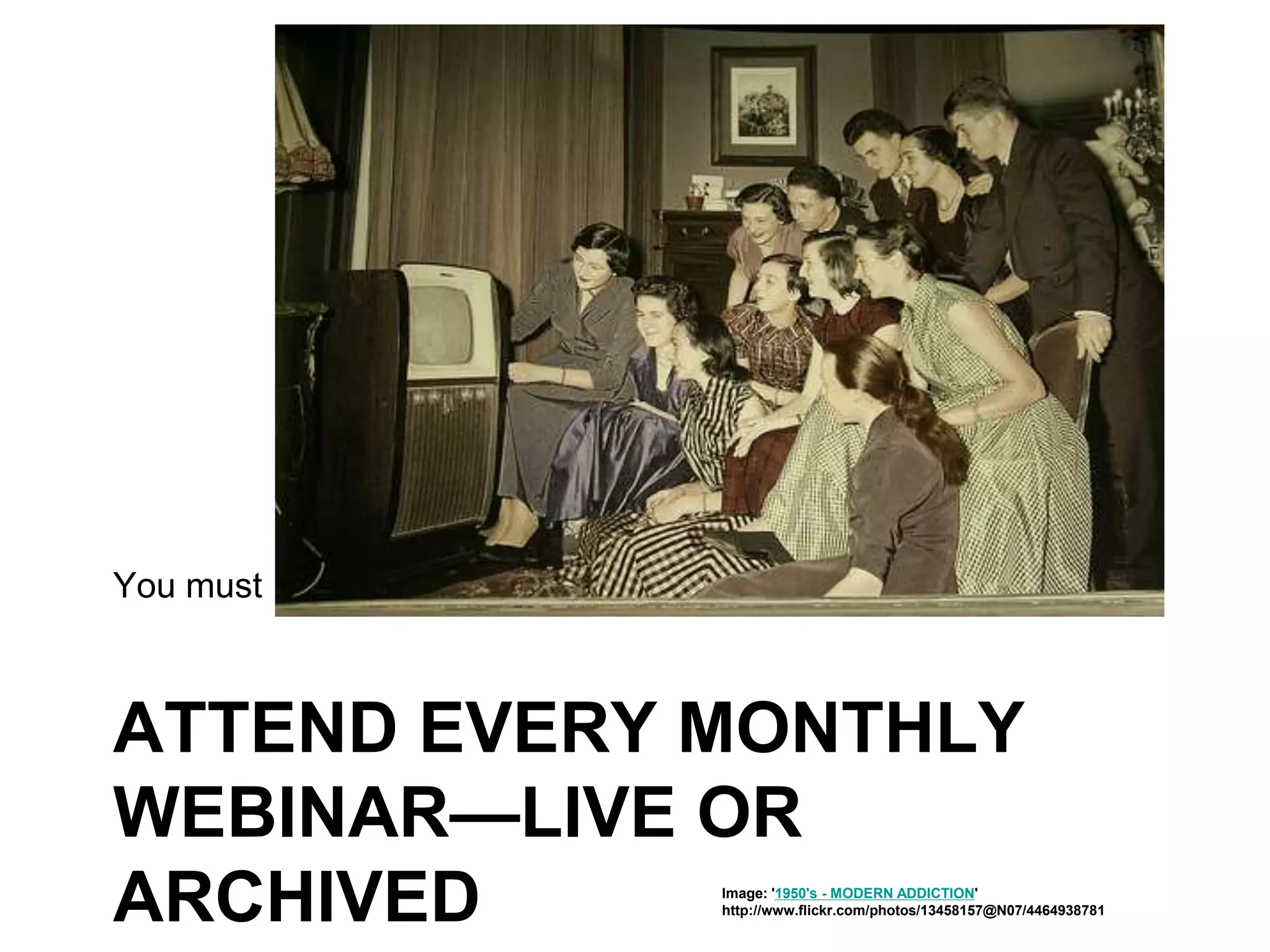 ATTEND EVERY MONTHLY
WEBINAR—LIVE OR
ARCHIVED
You must
Image: '1950's - MODERN ADDICTION'
http://www.flickr.com/photos/13458157@N07/4464938781
 
