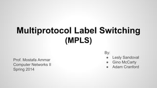 By:
● Lesly Sandoval
● Gino McCarty
● Adam Cranford
Multiprotocol Label Switching
(MPLS)
Prof. Mostafa Ammar
Computer Networks II
Spring 2014
 