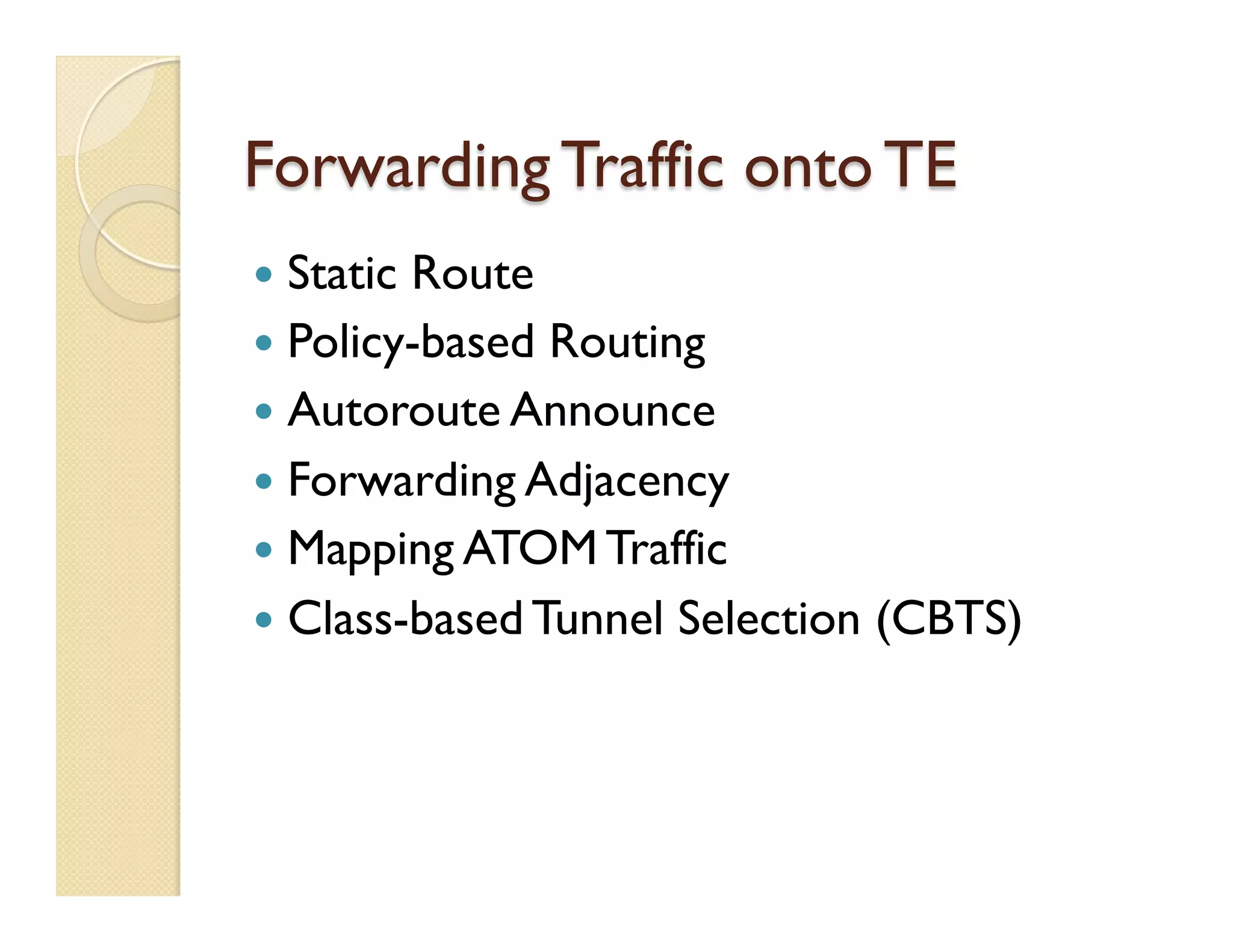 Forwarding Traffic onto TE
—  Static Route
—  Policy-based Routing
—  Autoroute Announce
—  Forwarding Adjacency
—  Mapping ATOM Traffic
—  Class-based Tunnel Selection (CBTS)
 