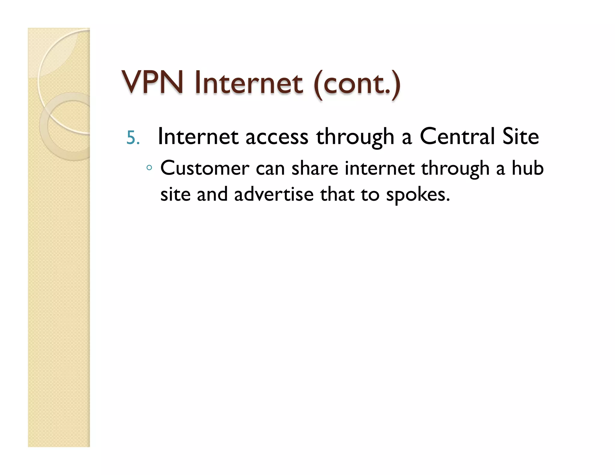 VPN Internet (cont.)
5.  Internet access through a Central Site
◦  Customer can share internet through a hub
site and advertise that to spokes.
 