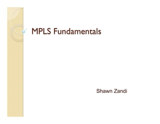 MPLS Fundamentals
Shawn Zandi
 