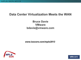 1
www.isocore.com/mpls2013
Data Center Virtualization Meets the WAN
Bruce Davie
VMware
bdavie@vmware.com
 