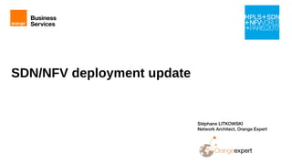 1 Orange Restricted
SDN/NFV deployment update
Stéphane LITKOWSKI
Network Architect, Orange Expert
 