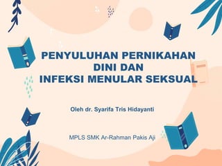 PENYULUHAN PERNIKAHAN
DINI DAN
INFEKSI MENULAR SEKSUAL
Oleh dr. Syarifa Tris Hidayanti
MPLS SMK Ar-Rahman Pakis Aji
 