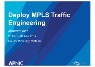 Deploy  MPLS  Traffic  
Engineering
APRICOT  2017
20  Feb  – 02  Mar  2017
Ho Chi  Minh  City,  Vietnam
 