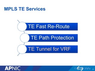 MPLS TE Services
TE Fast Re-Route
TE Path Protection
TE Tunnel for VRF
31
 