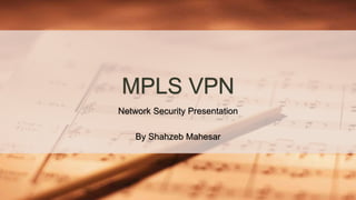MPLS VPN
Network Security Presentation
By Shahzeb Mahesar
 