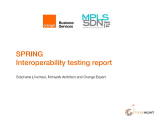 SPRING
Interoperability testing report
Stéphane Litkowski, Network Architect and Orange Expert
 