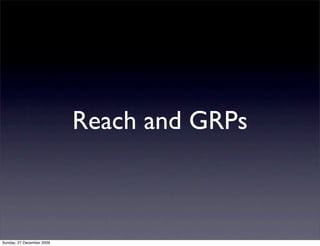 Reach and GRPs



Sunday, 27 December 2009
 