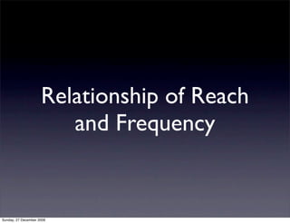 Relationship of Reach
                        and Frequency


Sunday, 27 December 2009
 