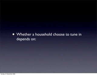 • Whether a household choose to tune in
                           depends on:




Sunday, 27 December 2009
 