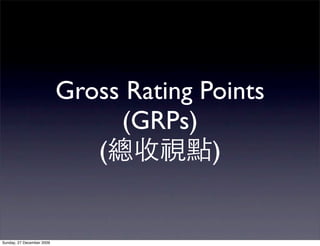 Gross Rating Points
                                (GRPs)
                              (          )


Sunday, 27 December 2009
 