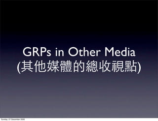 GRPs in Other Media
               (                           )


Sunday, 27 December 2009
 