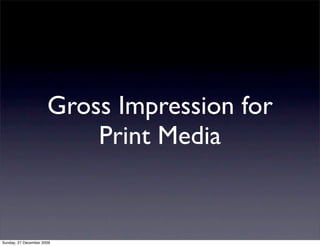 Gross Impression for
                          Print Media


Sunday, 27 December 2009
 