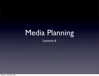 Media Planning
                                Lecture 6




Sunday, 27 December 2009
 