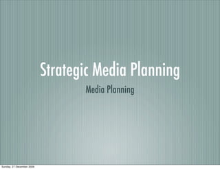 Strategic Media Planning
                                  Media Planning




Sunday, 27 December 2009
 