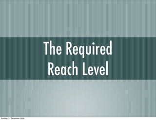 The Required
                            Reach Level

Sunday, 27 December 2009
 