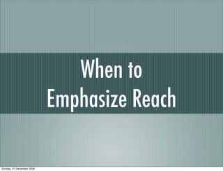 When to
                           Emphasize Reach

Sunday, 27 December 2009
 