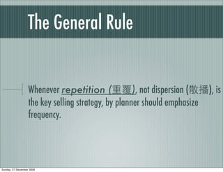 The General Rule


                   Whenever repetition (             ), not dispersion (   ), is
                   the key selling strategy, by planner should emphasize
                   frequency.




Sunday, 27 December 2009
 