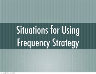 Situations for Using
                           Frequency Strategy

Sunday, 27 December 2009
 