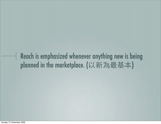 Reach is emphasized whenever anything new is being
                   planned in the marketplace. (                 )




Sunday, 27 December 2009
 