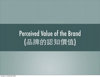 Perceived Value of the Brand
                             (                      )



Sunday, 27 December 2009
 