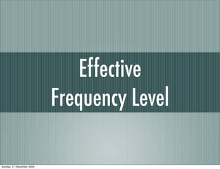 Effective
                           Frequency Level

Sunday, 27 December 2009
 