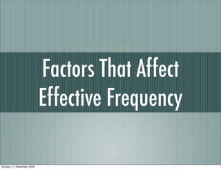 Factors That Affect
                           Effective Frequency

Sunday, 27 December 2009
 