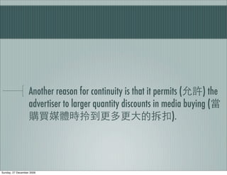 Another reason for continuity is that it permits (    ) the
                   advertiser to larger quantity discounts in media buying (
                                                                 ).




Sunday, 27 December 2009
 