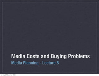 Media Costs and Buying Problems
                 Media Planning - Lecture 8

Sunday, 27 December 2009
 