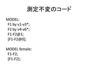 測定不変のコード
MODEL:
 F1 by v1-v3*;
 F2 by v4-v6*;
 F1-F2@1;
 [F1-F2@0];

MODEL female:
 F1-F2;
 [F1-F2];
 