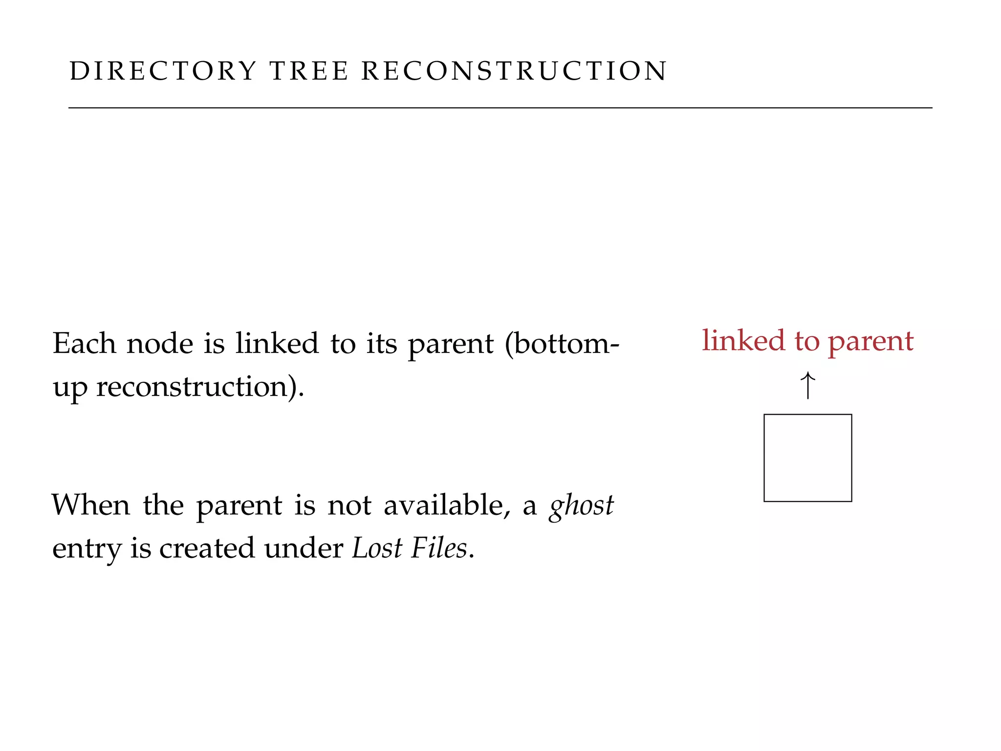 D I R E C TO RY T R E E R E C O N S T R U C T I O N
Each node is linked to its parent (bottom-
up reconstruction).
When the parent is not available, a ghost
entry is created under Lost Files.
linked to parent
↑
 