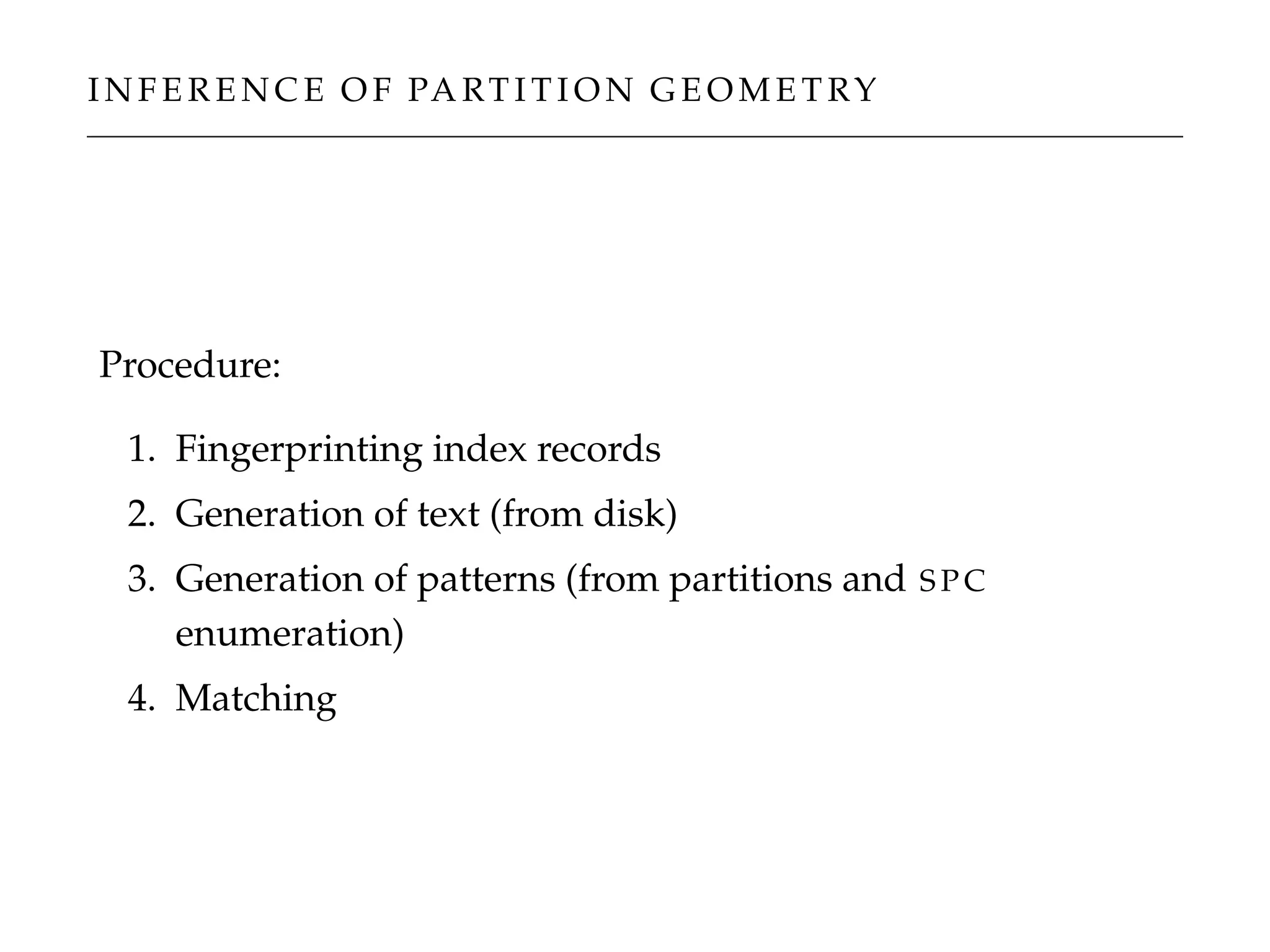 I N F E R E N C E O F PA RT I T I O N G E O M E T RY
Procedure:
1. Fingerprinting index records
2. Generation of text (from disk)
3. Generation of patterns (from partitions and S P C
enumeration)
4. Matching
 