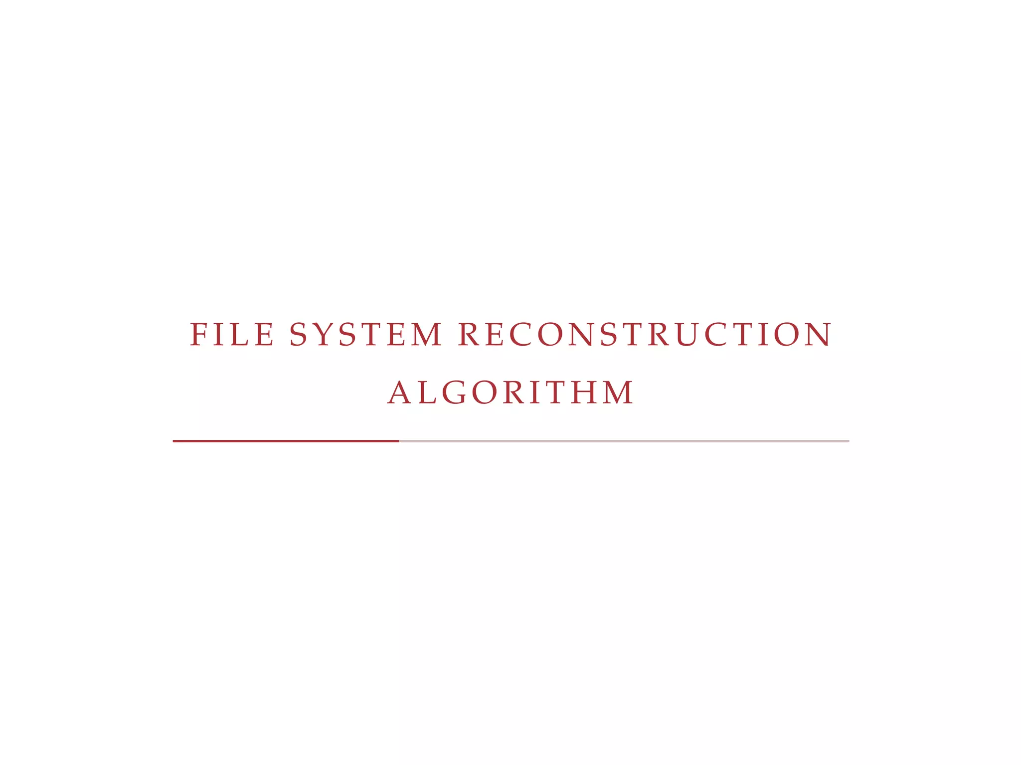 F I L E S Y S T E M R E C O N S T R U C T I O N
A L G O R I T H M
 