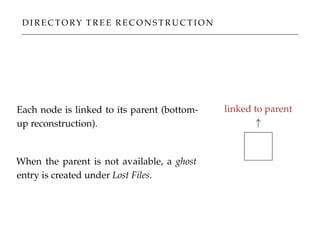 D I R E C TO RY T R E E R E C O N S T R U C T I O N
Each node is linked to its parent (bottom-
up reconstruction).
When the parent is not available, a ghost
entry is created under Lost Files.
linked to parent
↑
 