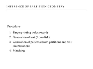 I N F E R E N C E O F PA RT I T I O N G E O M E T RY
Procedure:
1. Fingerprinting index records
2. Generation of text (from disk)
3. Generation of patterns (from partitions and S P C
enumeration)
4. Matching
 