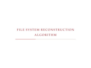 F I L E S Y S T E M R E C O N S T R U C T I O N
A L G O R I T H M
 