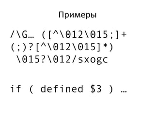 Примеры
/G… ([^012015;]+
(;)?[^012015]*)
015?012/sxogc
if ( defined $3 ) …
 