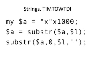 Strings. TIMTOWTDI
my $a = "x"x1000;
$a = substr($a,$l);
substr($a,0,$l,'');
 