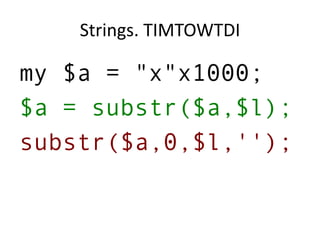 Strings. TIMTOWTDI
my $a = "x"x1000;
$a = substr($a,$l);
substr($a,0,$l,'');
 