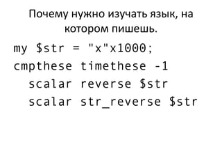 Почему нужно изучать язык, на
котором пишешь.
my $str = "x"x1000;
cmpthese timethese -1
scalar reverse $str
scalar str_reverse $str
 