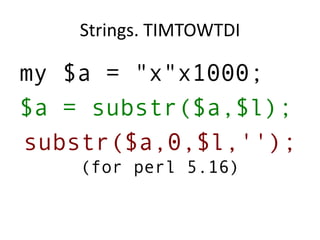 Strings. TIMTOWTDI
my $a = "x"x1000;
$a = substr($a,$l);
substr($a,0,$l,'');
(for perl 5.16)
 