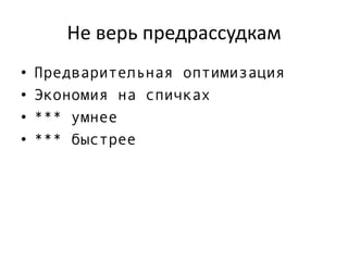 Не верь предрассудкам
• Предварительная оптимизация
• Экономия на спичках
• *** умнее
• *** быстрее
 