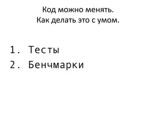Код можно менять.
Как делать это с умом.
0. Понимание
1. Тесты
2. Бенчмарки
 