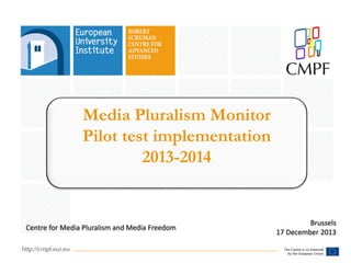 Media Pluralism Monitor
Pilot test implementation
2013-2014

Centre for Media Pluralism and Media Freedom

Brussels
17 December 2013

 