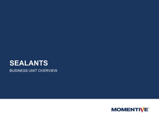 SEALANTS
BUSINESS UNIT OVERVIEW
 