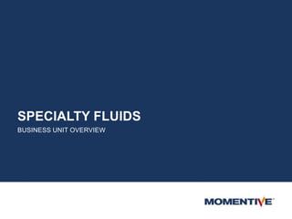 SPECIALTY FLUIDS
BUSINESS UNIT OVERVIEW
 