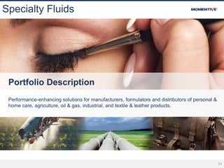 24
Specialty Fluids
Portfolio Description
Performance-enhancing solutions for manufacturers, formulators and distributors of personal &
home care, agriculture, oil & gas, industrial, and textile & leather products.
 